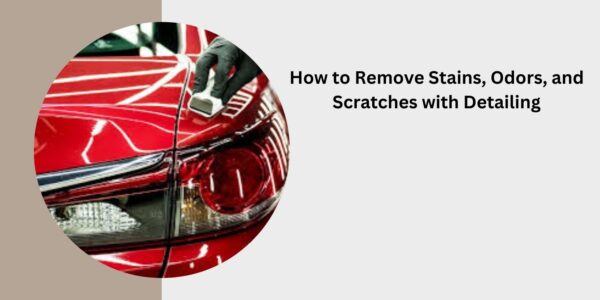 How to Remove Stains, Odors, and Scratches with Detailing